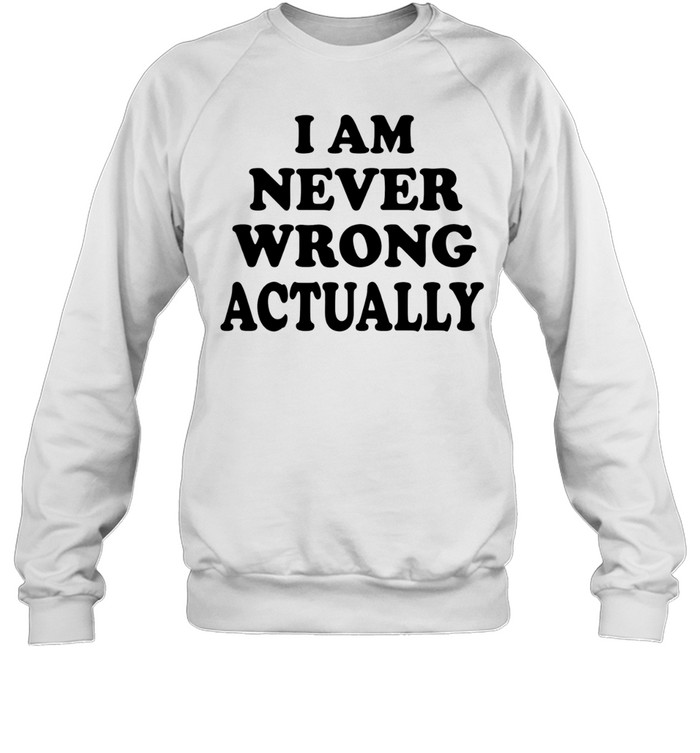I am never wrong actually Sweatshirt