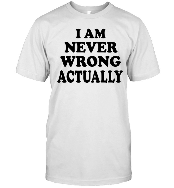 I am never wrong actually Unisex T-Shirt