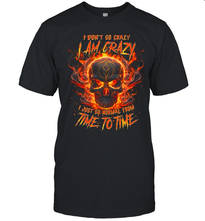 I Don't Go Crazy I Am Crazy I Just Go Normal From Time To Time Unisex T-Shirt