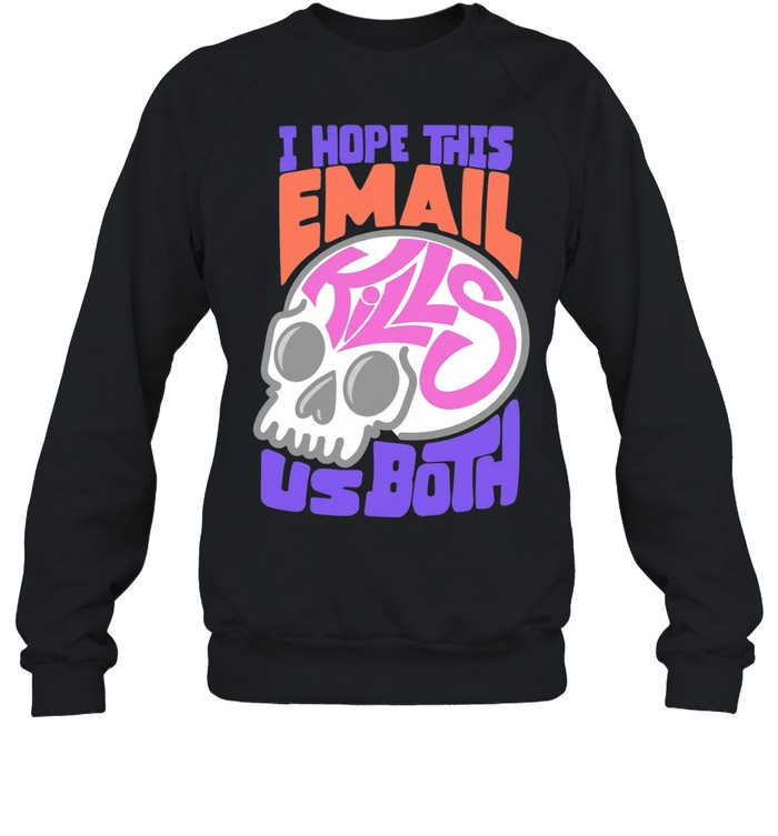 I hope this email kill us both graphic skull Sweatshirt