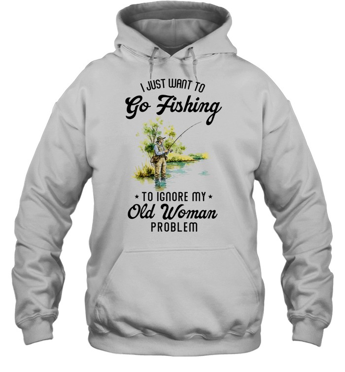 I Just Want to Go Fishing to Ignore My Old Woman Problem Hoodie