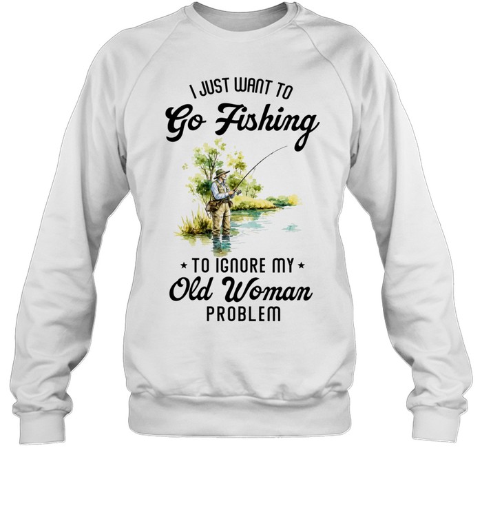 I Just Want to Go Fishing to Ignore My Old Woman Problem Sweatshirt