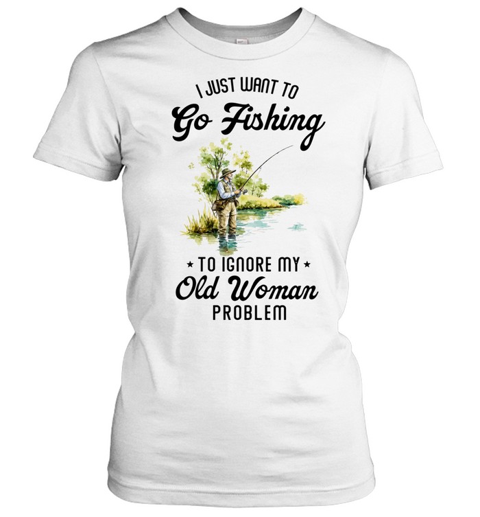 I Just Want to Go Fishing to Ignore My Old Woman Problem Women T-Shirt