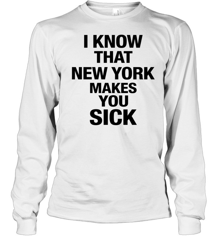 I know that New York makes you sick Long Sleeve Tee