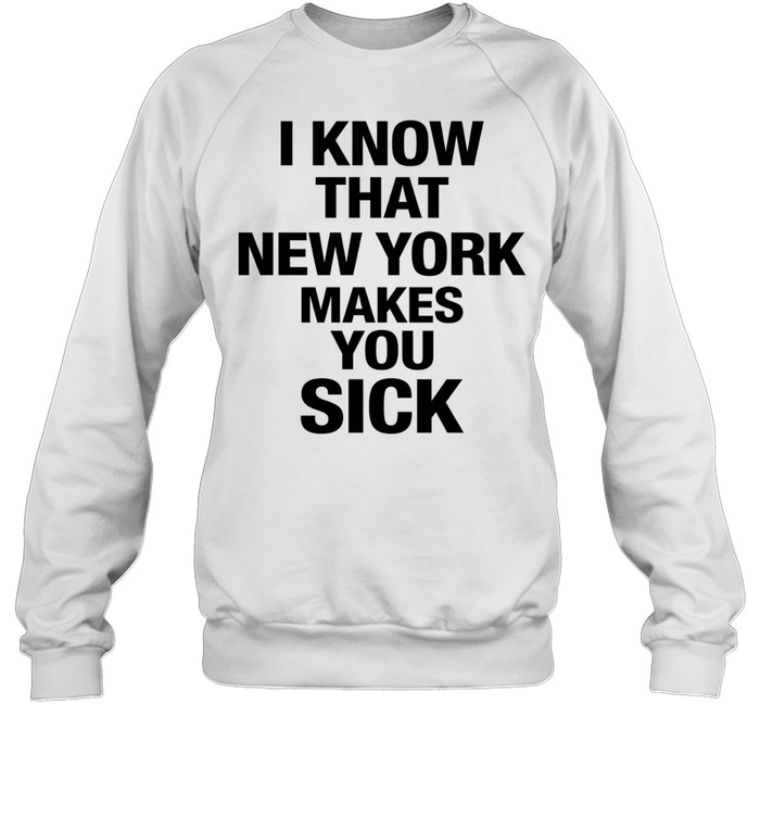 I know that New York makes you sick Sweatshirt