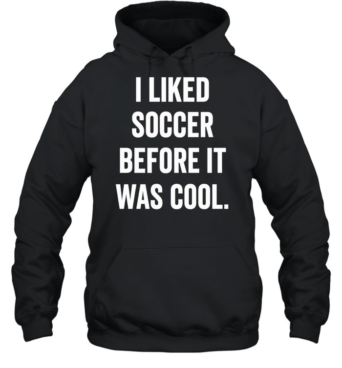 I Liked Soccer Before It Was Cool Hoodie