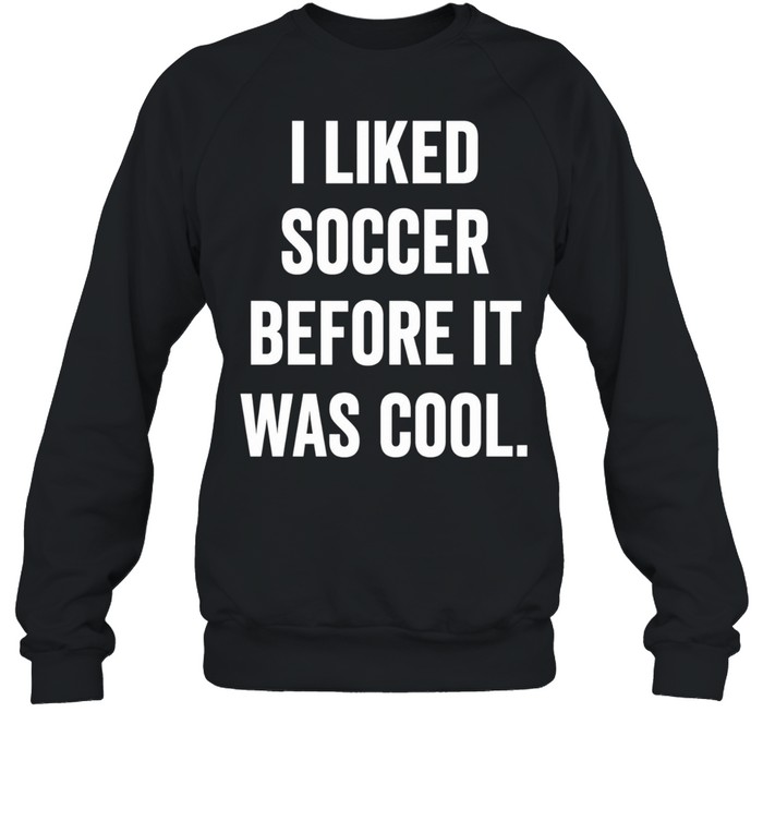 I Liked Soccer Before It Was Cool Sweatshirt