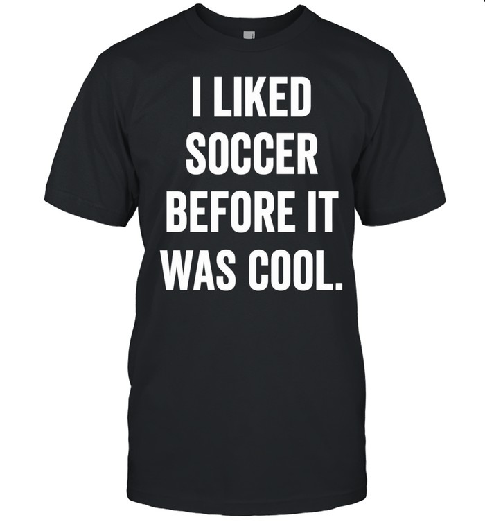 I Liked Soccer Before It Was Cool Unisex T-Shirt