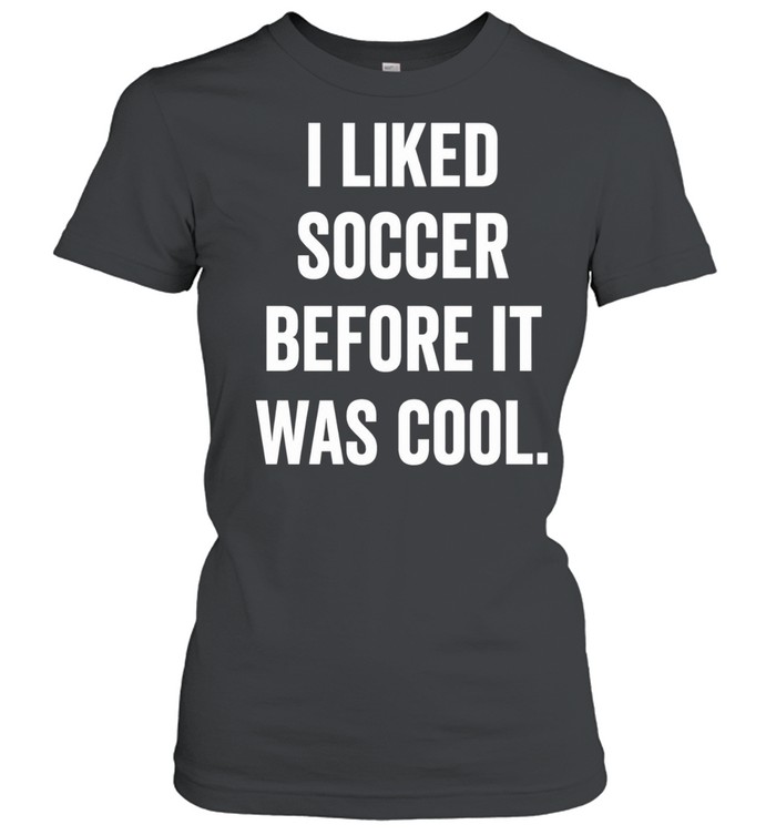 I Liked Soccer Before It Was Cool Women T-Shirt