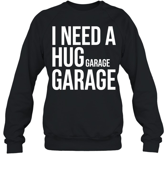 I need a huge garage Sweatshirt