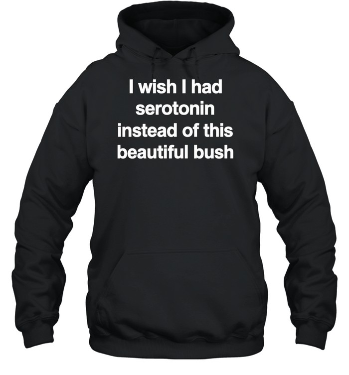I Wish I Had Serotonin Instead Of This Beautiful Bush Hoodie
