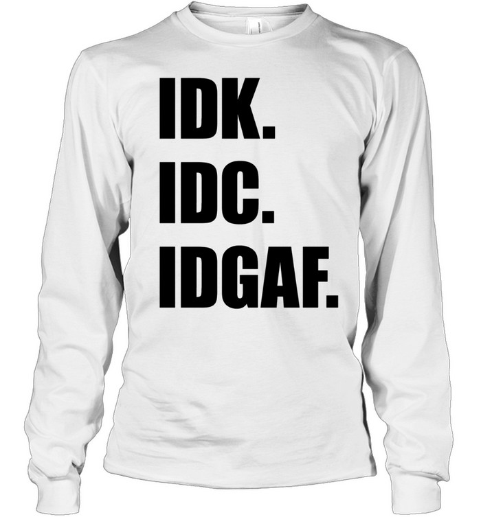 Idk Idc Idgaf Long Sleeve Tee