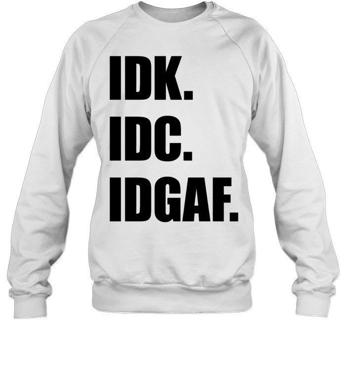 Idk Idc Idgaf Sweatshirt