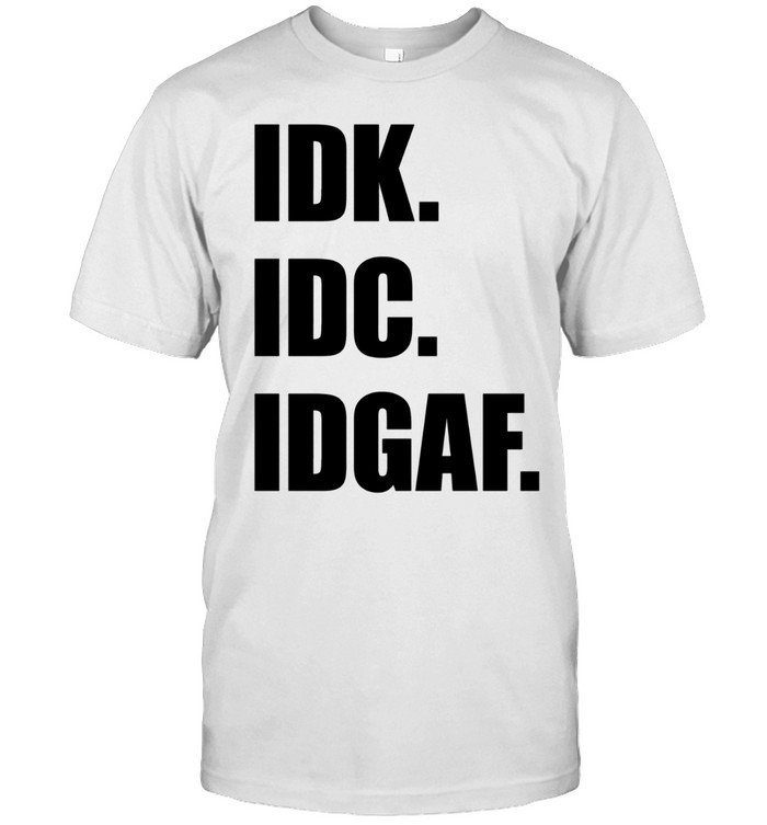 Idk Idc Idgaf Unisex T-Shirt