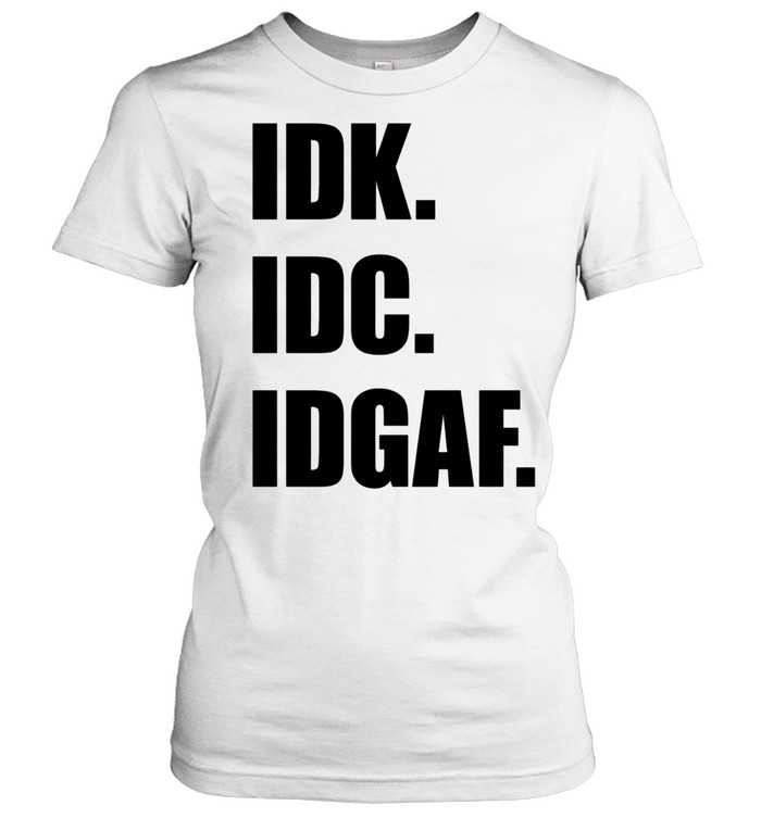 Idk Idc Idgaf Women T-Shirt