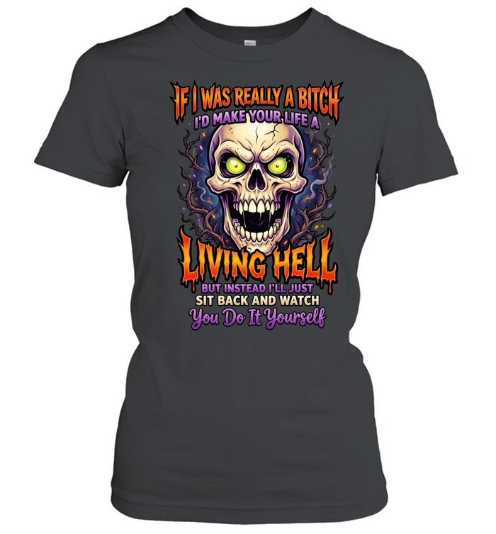 If I Was Really A Bitch I'd Make Your Life A Living Hell But Instead I'll Just Sit Back And Watch You Do It Yourself Women T-Shirt
