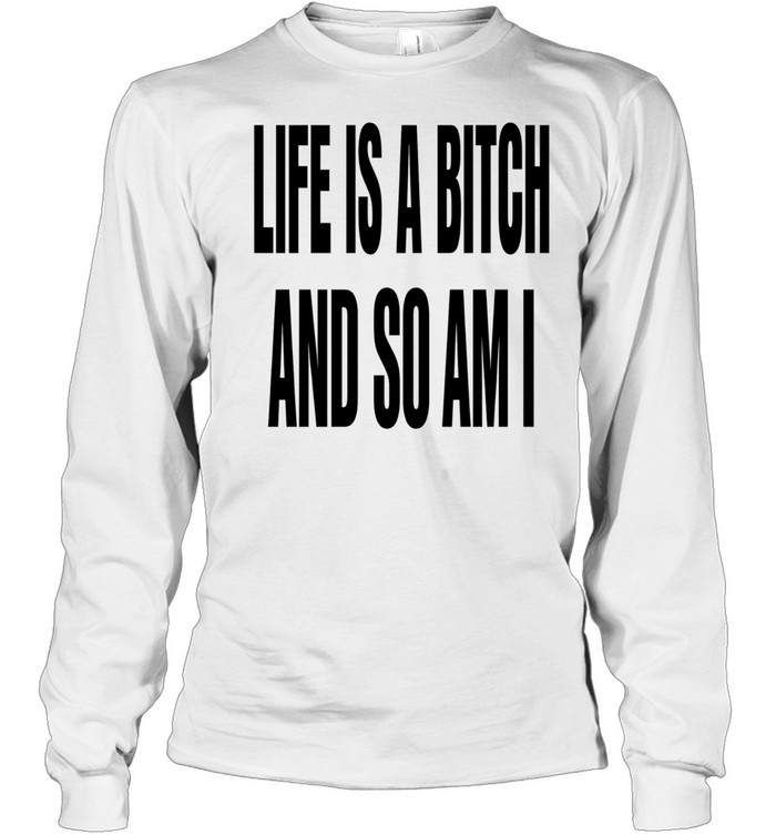 Ife is a bitch and so am I Long Sleeve Tee