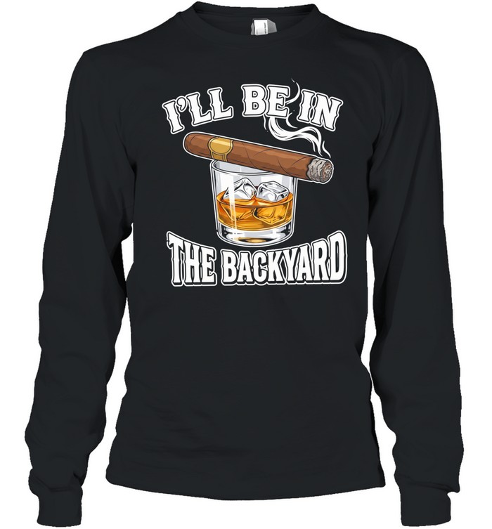 I’ll Be In The Backyard Cigar Long Sleeve Tee