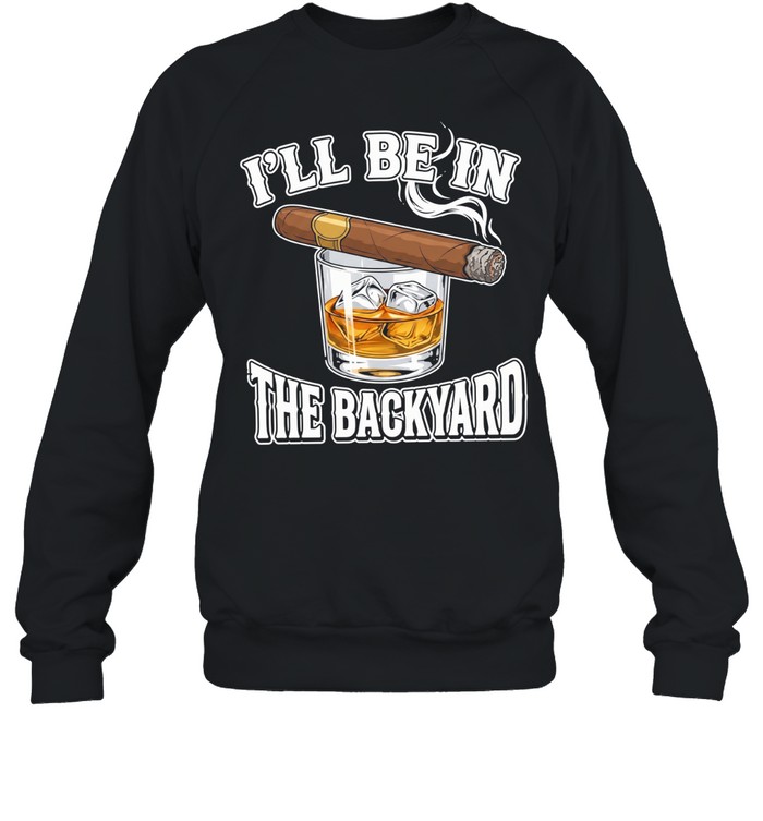 I’ll Be In The Backyard Cigar Sweatshirt