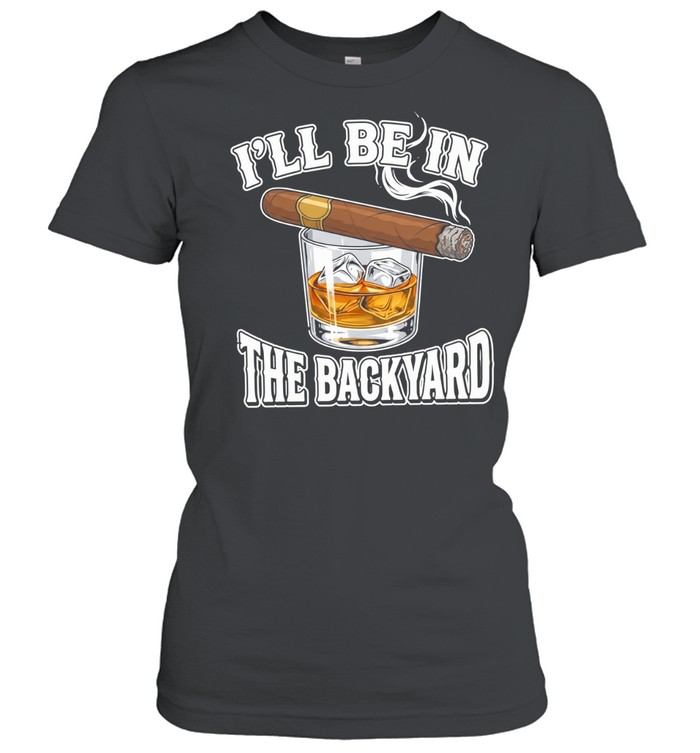 I’ll Be In The Backyard Cigar Women T-Shirt