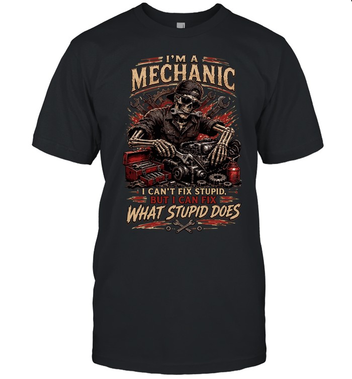 I'm A Mechanic I Can't Fix Stupid But I Can Fix What Stupid Does Unisex T-Shirt