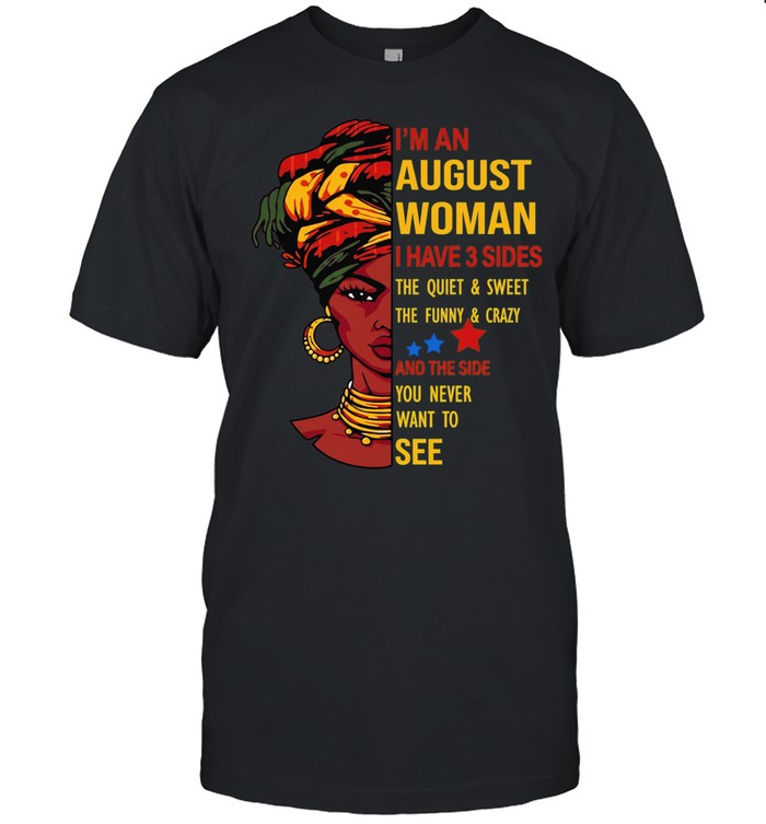 I’m an August woman I have 3 sides the quiet and sweet Unisex T-Shirt