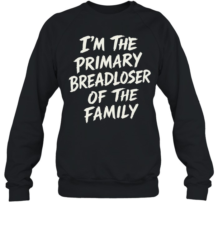 I’m The Primary Breadloser Of The Family Sweatshirt