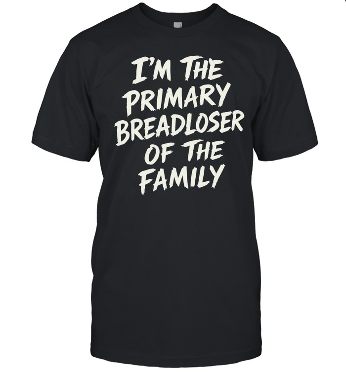 I’m The Primary Breadloser Of The Family Unisex T-Shirt