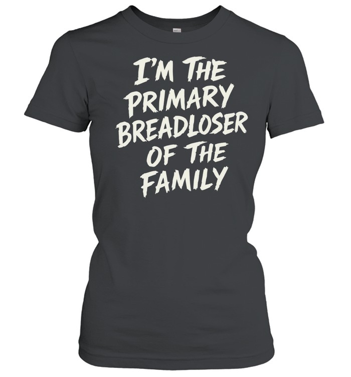 I’m The Primary Breadloser Of The Family Women T-Shirt
