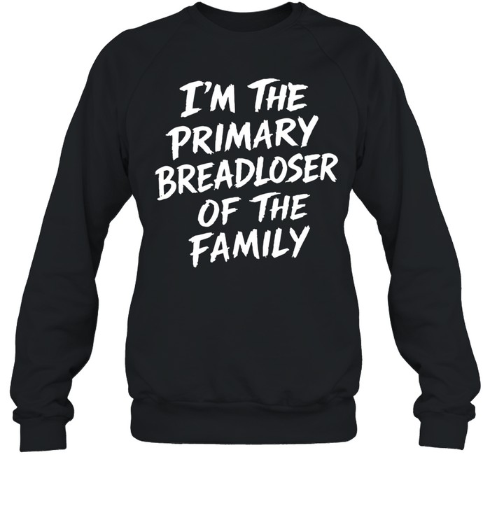 I’m the primary breadloser of the family Sweatshirt