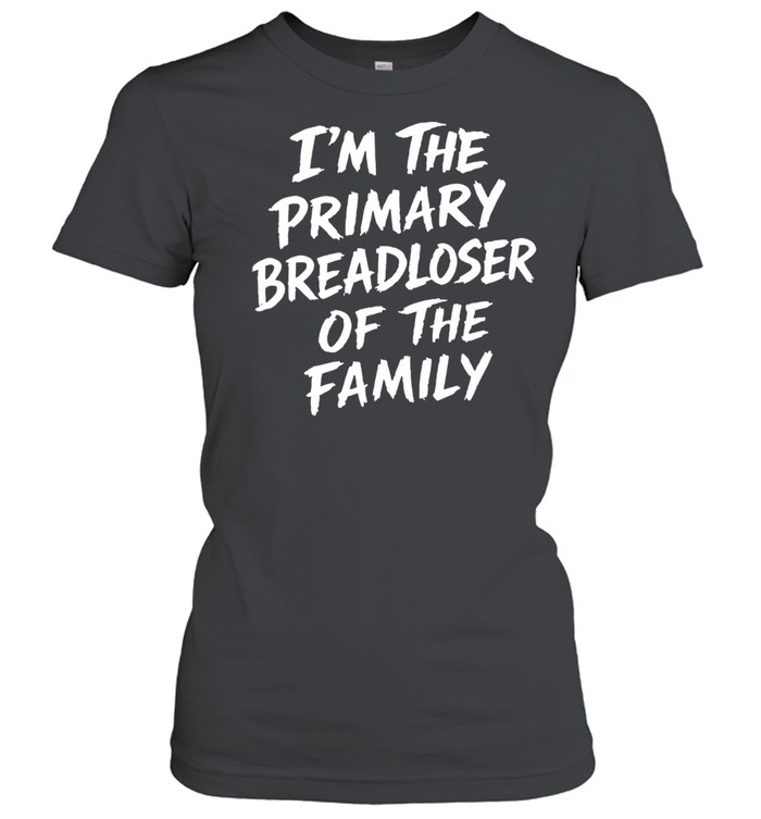 I’m the primary breadloser of the family Women T-Shirt