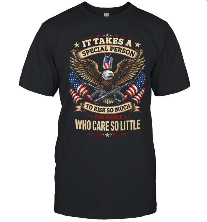 It Takes A Special Person To Risk So Much For People Who Care So Little Unisex T-Shirt