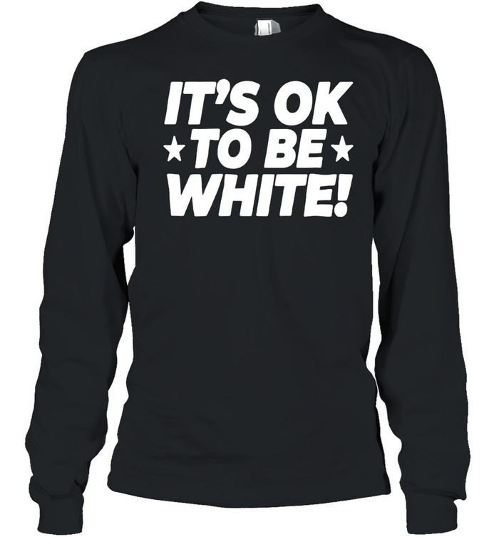 Its OK to Be White political slogan social commentary shirt Long Sleeve Tee