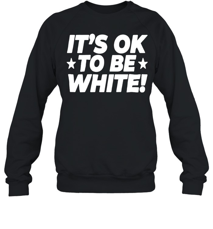 Its OK to Be White political slogan social commentary shirt Sweatshirt