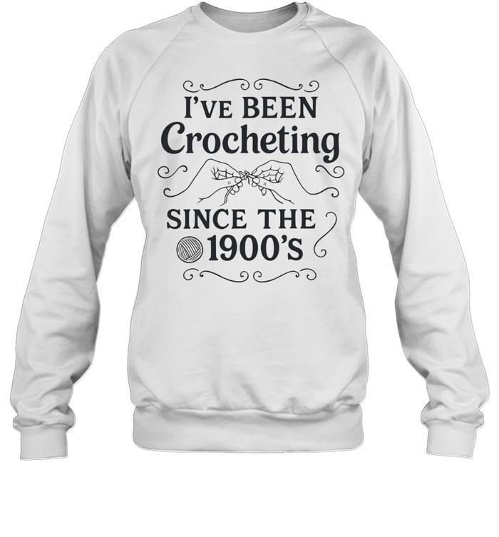 I’ve Been Crocheting Since the 1900’s crochet Sweatshirt