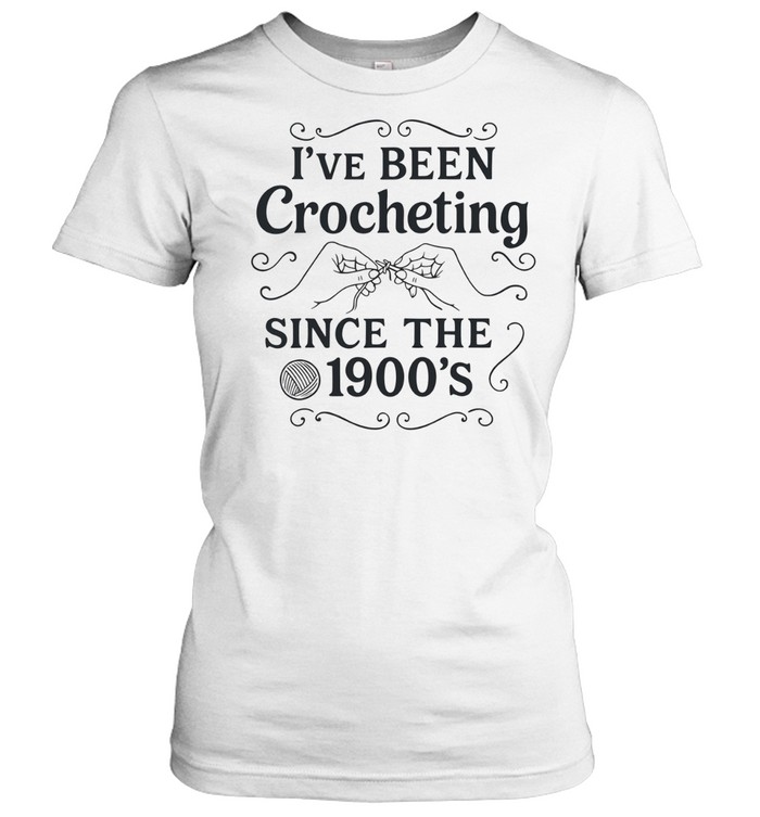 I’ve Been Crocheting Since the 1900’s crochet Women T-Shirt