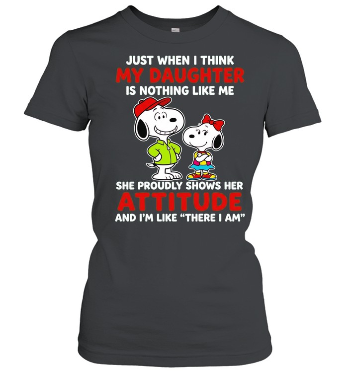Just When I Think My Daughter Is Nothing Like Me She Proudly Shows Her Attitude Women T-Shirt