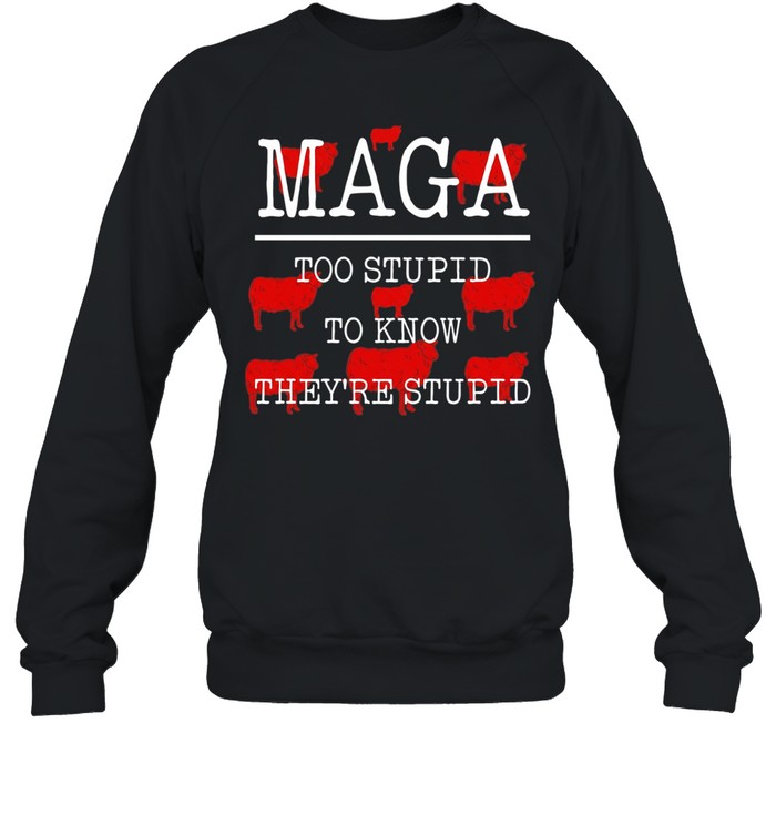 MAGA too stupid to know they’re stupid Sweatshirt