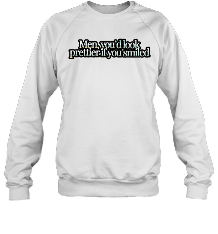 Men you’d look prettier if you smiled Sweatshirt