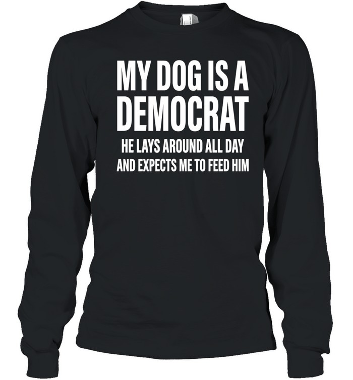 My dog is a democrat he lays around all day Long Sleeve Tee