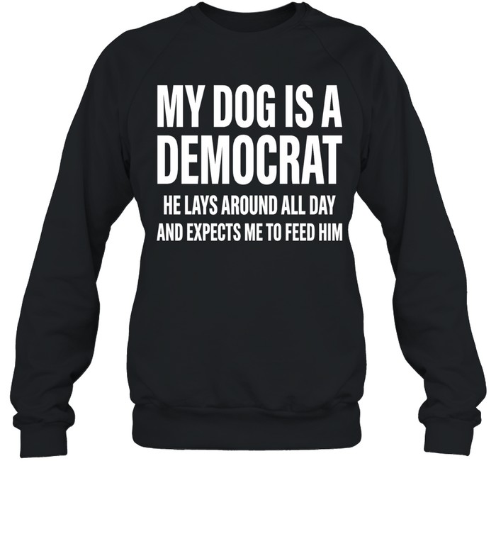 My dog is a democrat he lays around all day Sweatshirt