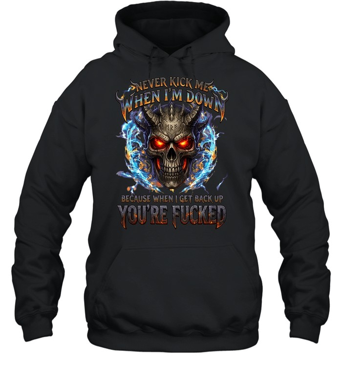Never Kick Me When I'm Down Because When I Get Back Up You're Fucked Hoodie