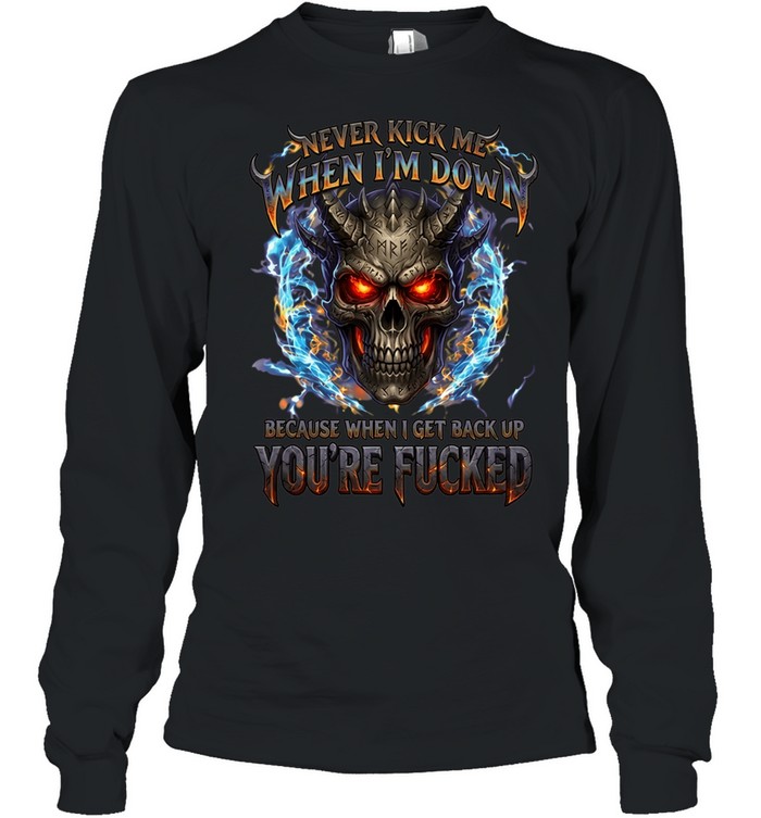 Never Kick Me When I'm Down Because When I Get Back Up You're Fucked Long Sleeve Tee