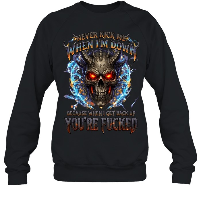 Never Kick Me When I'm Down Because When I Get Back Up You're Fucked Sweatshirt