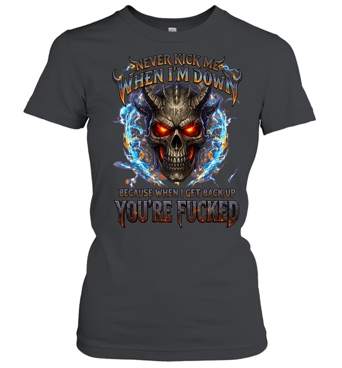 Never Kick Me When I'm Down Because When I Get Back Up You're Fucked Women T-Shirt