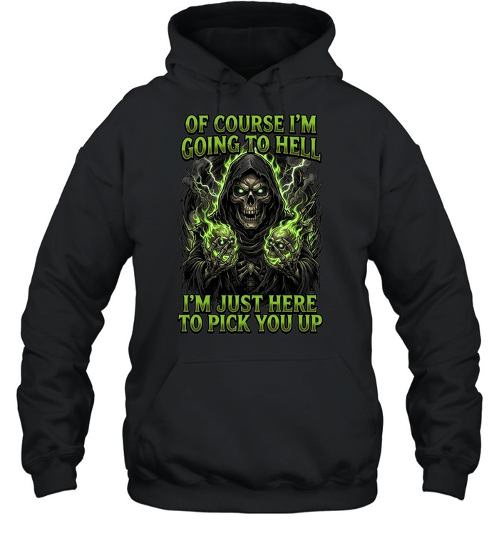 Of Course I'm Going To Hell I'm Just Here To Pick You Up Hoodie