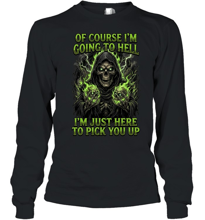 Of Course I'm Going To Hell I'm Just Here To Pick You Up Long Sleeve Tee