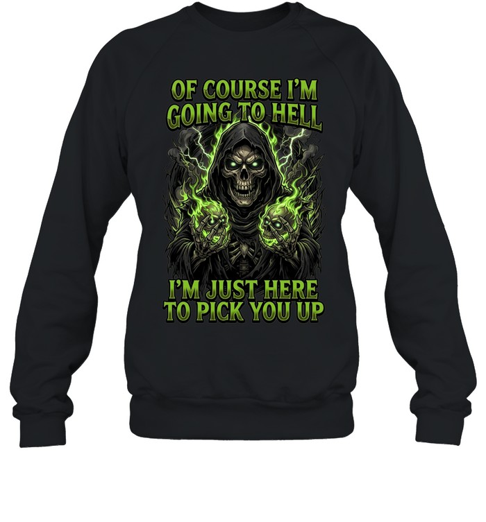 Of Course I'm Going To Hell I'm Just Here To Pick You Up Sweatshirt