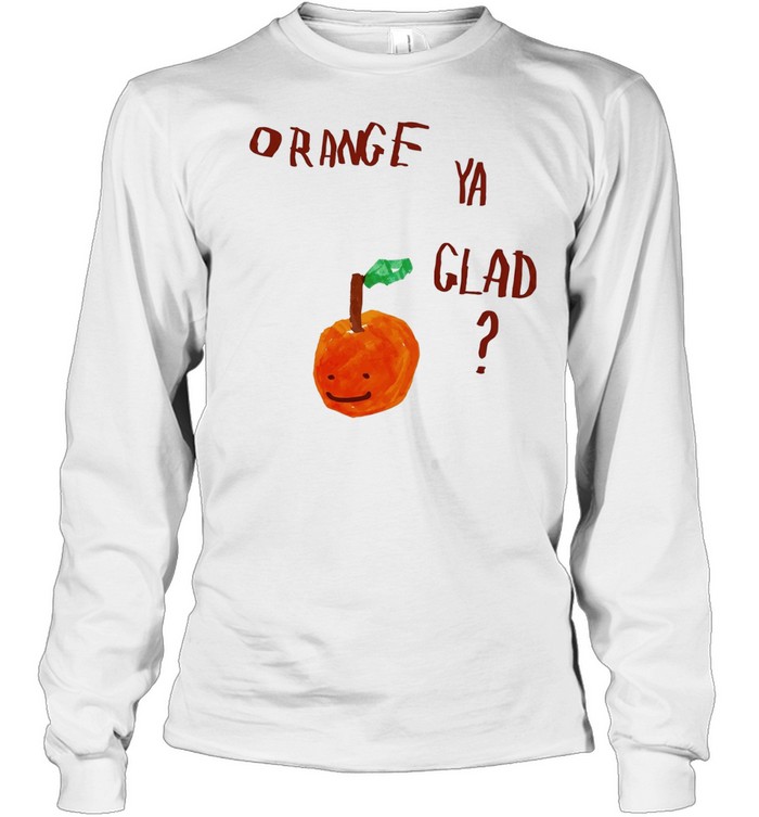 Orange Ya Glad fruit pun food punny paint Long Sleeve Tee
