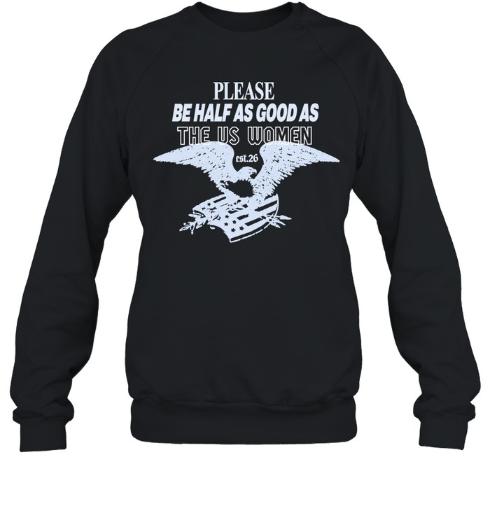 Please Be Half As Good As The Us Women Sweatshirt